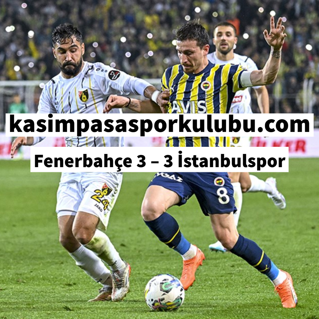 Fenerbahçe 3 – 3 İstanbulspor - Kasımpaşa Spor Kulübü
